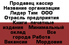 Продавец-кассир › Название организации ­ Лидер Тим, ООО › Отрасль предприятия ­ Книги, печатные издания › Минимальный оклад ­ 22 000 - Все города Работа » Вакансии   . Мордовия респ.